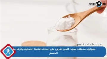 «فوائد مذهلة» صودا الخبز تعرفي على استخداماتها الصحية وأثرها على الجسم